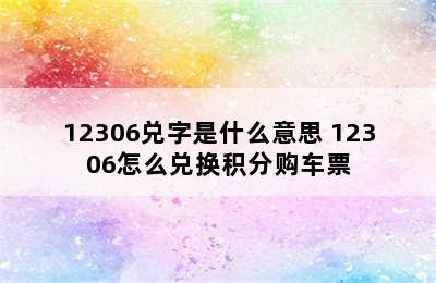 12306兑字是什么意思 12306怎么兑换积分购车票